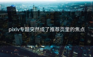 pixiv专题突然成了推荐页里的焦点