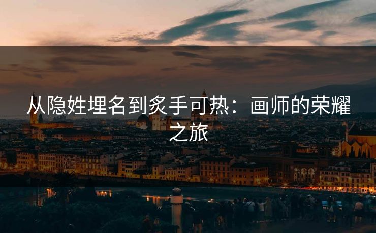 从隐姓埋名到炙手可热:画师的荣耀之旅 从隐姓埋名到炙手可热:画师的荣耀之旅