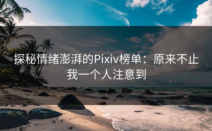 探秘情绪澎湃的Pixiv榜单：原来不止我一个人注意到