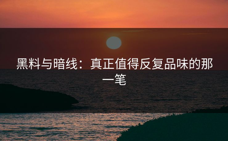 黑料与暗线:真正值得反复品味的那一笔 黑料与暗线:真正值得反复品味的那一笔