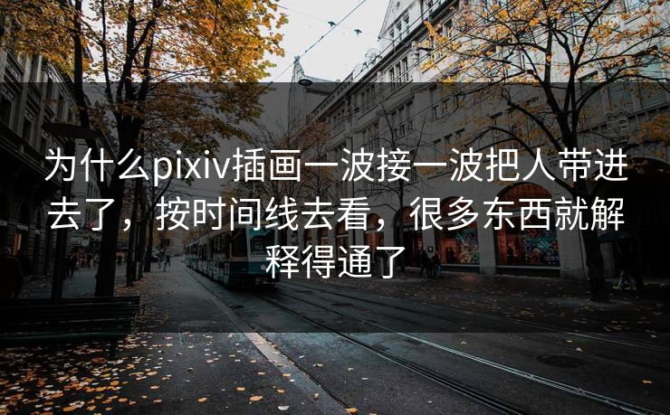 为什么pixiv插画一波接一波把人带进去了,按时间线去看,很多东西就解释得通了 为什么pixiv插画一波接一波把人带进去了,按时间线去看,很多东西就解释得通了