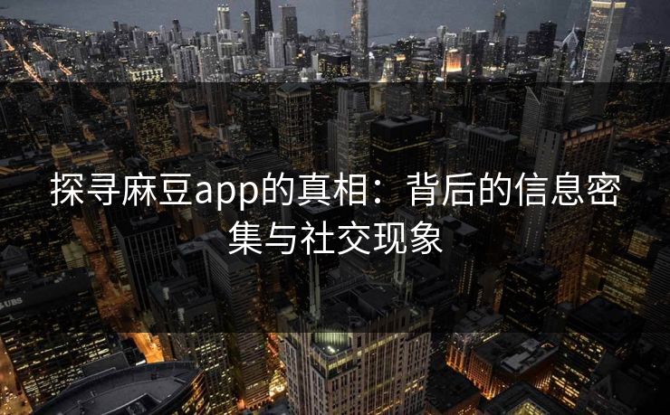 探寻麻豆app的真相:背后的信息密集与社交现象 探寻麻豆app的真相:背后的信息密集与社交现象
