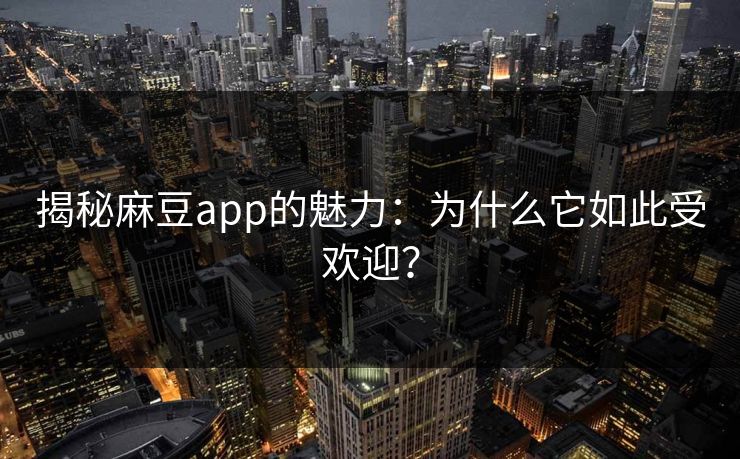 揭秘麻豆app的魅力:为什么它如此受欢迎? 揭秘麻豆app的魅力:为什么它如此受欢迎?