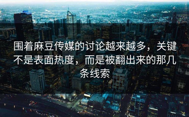 围着麻豆传媒的讨论越来越多,关键不是表面热度,而是被翻出来的那几条线索 围着麻豆传媒的讨论越来越多,关键不是表面热度,而是被翻出来的那几条线索